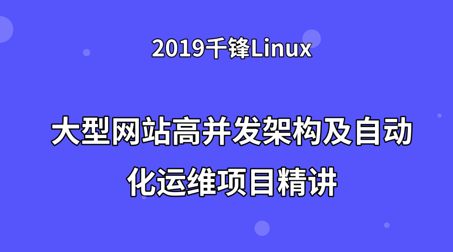 2019大型网站高并发架构及自动化运维项目精讲【千锋Linux】