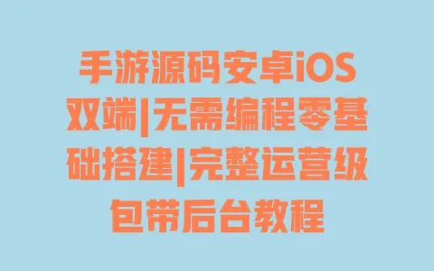 手游源码安卓iOS双端|无需编程零基础搭建|完整运营级包带后台教程