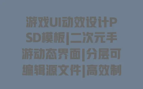 游戏UI动效设计PSD模板|二次元手游动态界面|分层可编辑源文件|高效制作资源包