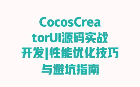 CocosCreatorUI源码实战开发|性能优化技巧与避坑指南
