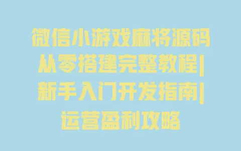 微信小游戏麻将源码从零搭建完整教程|新手入门开发指南|运营盈利攻略