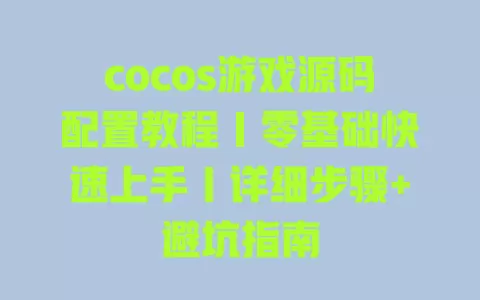 cocos游戏源码配置教程｜零基础快速上手｜详细步骤+避坑指南