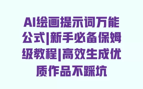 AI绘画提示词万能公式|新手必备保姆级教程|高效生成优质作品不踩坑