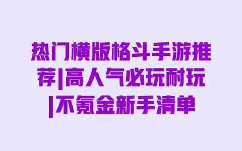 热门横版格斗手游推荐|高人气必玩耐玩|不氪金新手清单