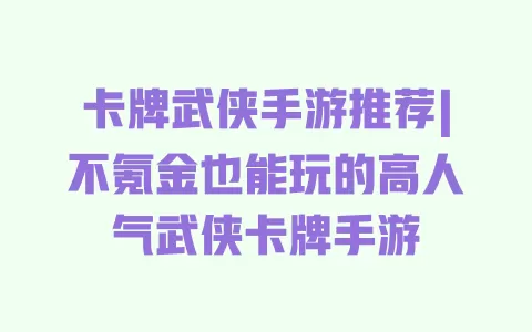 卡牌武侠手游推荐|不氪金也能玩的高人气武侠卡牌手游