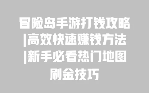 冒险岛手游打钱攻略|高效快速赚钱方法|新手必看热门地图刷金技巧
