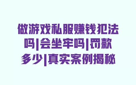 做游戏私服赚钱犯法吗|会坐牢吗|罚款多少|真实案例揭秘