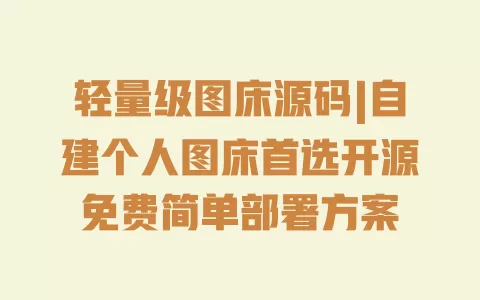 轻量级图床源码|自建个人图床首选开源免费简单部署方案