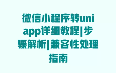 微信小程序转uniapp详细教程|步骤解析|兼容性处理指南