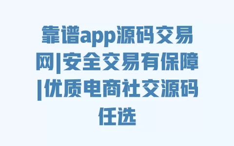 靠谱app源码交易网|安全交易有保障|优质电商社交源码任选