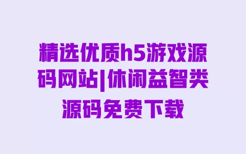 精选优质h5游戏源码网站|休闲益智类源码免费下载