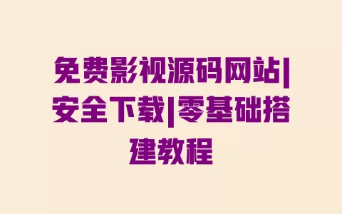 免费影视源码网站|安全下载|零基础搭建教程