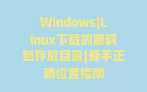 Windows|Linux下载的源码包存放目录|新手正确位置指南