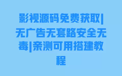 影视源码免费获取|无广告无套路安全无毒|亲测可用搭建教程