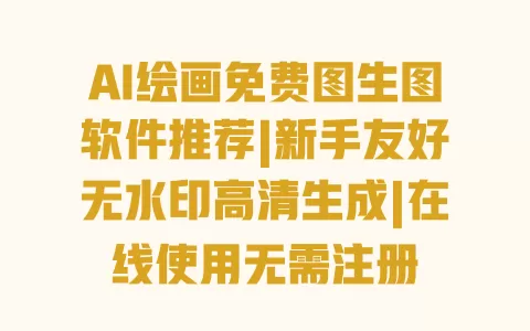 AI绘画免费图生图软件推荐|新手友好无水印高清生成|在线使用无需注册