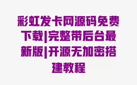 彩虹发卡网源码免费下载|完整带后台最新版|开源无加密搭建教程