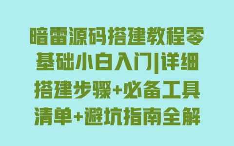 暗雷源码搭建教程零基础小白入门|详细搭建步骤+必备工具清单+避坑指南全解