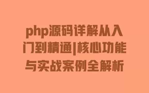 php源码详解从入门到精通|核心功能与实战案例全解析