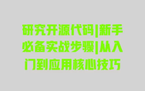 研究开源代码|新手必备实战步骤|从入门到应用核心技巧