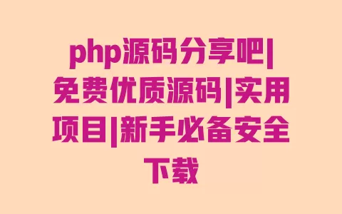 php源码分享吧|免费优质源码|实用项目|新手必备安全下载