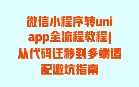 微信小程序转uniapp全流程教程|从代码迁移到多端适配避坑指南