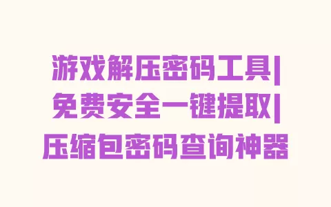 游戏解压密码工具|免费安全一键提取|压缩包密码查询神器