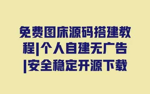 免费图床源码搭建教程|个人自建无广告|安全稳定开源下载