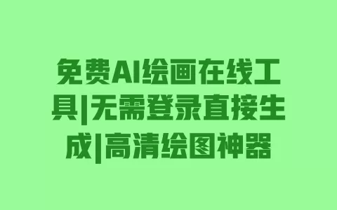 免费AI绘画在线工具|无需登录直接生成|高清绘图神器