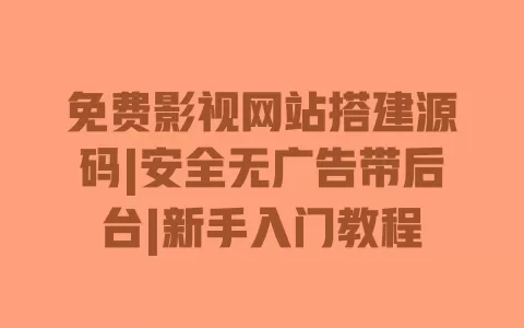 免费影视网站搭建源码|安全无广告带后台|新手入门教程