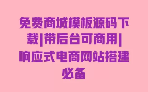 免费商城模板源码下载|带后台可商用|响应式电商网站搭建必备