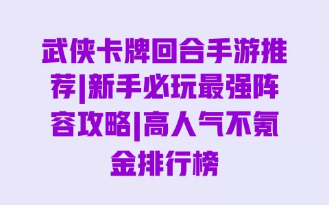 武侠卡牌回合手游推荐|新手必玩最强阵容攻略|高人气不氪金排行榜