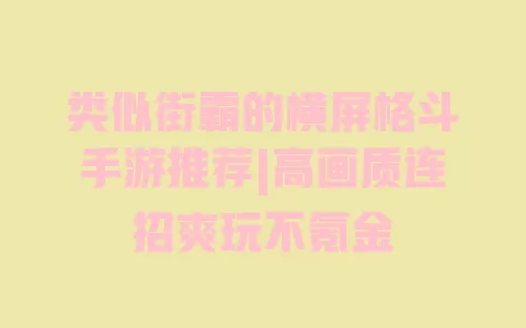 类似街霸的横屏格斗手游推荐|高画质连招爽玩不氪金