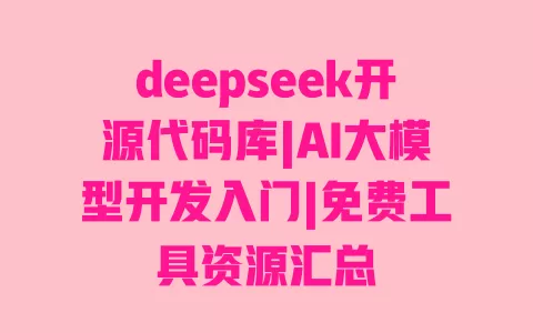 deepseek开源代码库|AI大模型开发入门|免费工具资源汇总