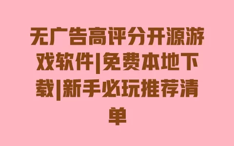 无广告高评分开源游戏软件|免费本地下载|新手必玩推荐清单