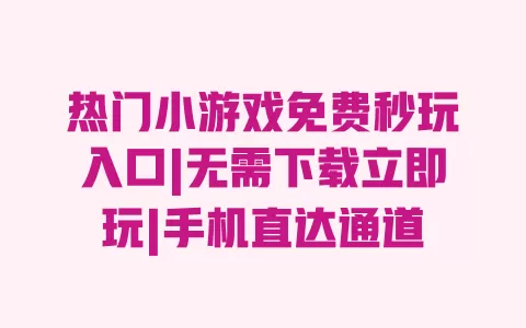 热门小游戏免费秒玩入口|无需下载立即玩|手机直达通道