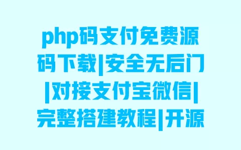 php码支付免费源码下载|安全无后门|对接支付宝微信|完整搭建教程|开源可商用