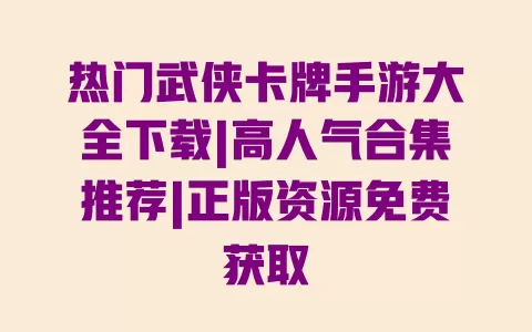热门武侠卡牌手游大全下载|高人气合集推荐|正版资源免费获取