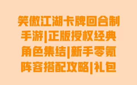笑傲江湖卡牌回合制手游|正版授权经典角色集结|新手零氪阵容搭配攻略|礼包码免费领