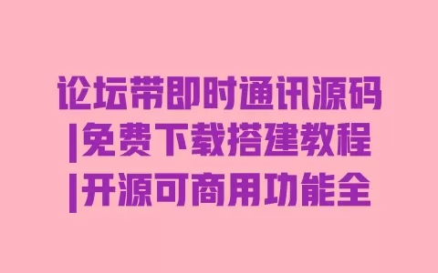 论坛带即时通讯源码|免费下载搭建教程|开源可商用功能全