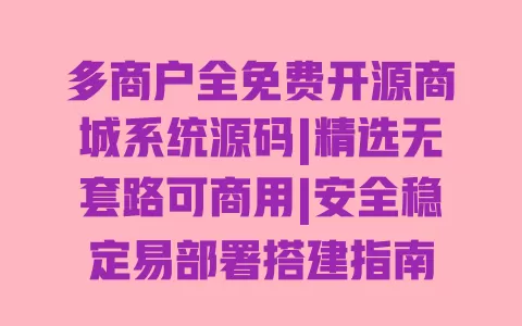 多商户全免费开源商城系统源码|精选无套路可商用|安全稳定易部署搭建指南