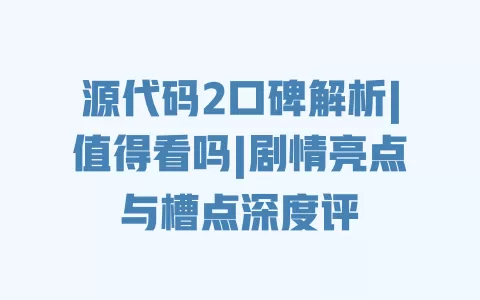 源代码2口碑解析|值得看吗|剧情亮点与槽点深度评