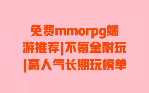 免费mmorpg端游推荐|不氪金耐玩|高人气长期玩榜单