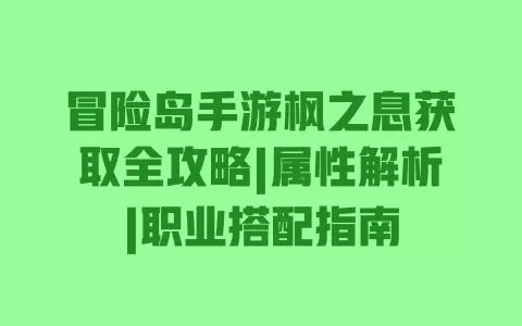 冒险岛手游枫之息获取全攻略|属性解析|职业搭配指南