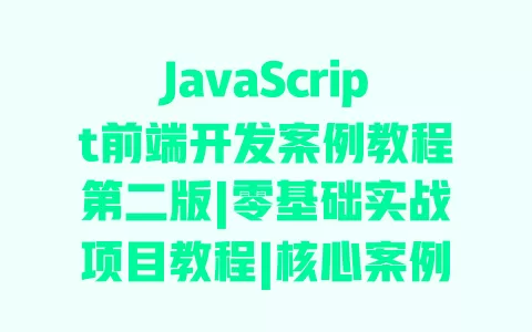 JavaScript前端开发案例教程第二版|零基础实战项目教程|核心案例代码详解