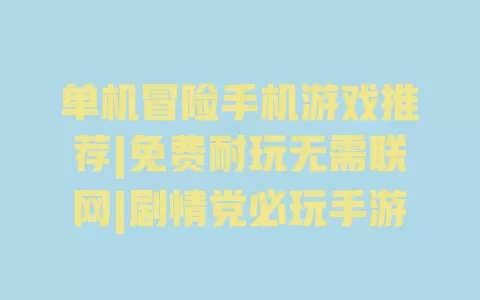 单机冒险手机游戏推荐|免费耐玩无需联网|剧情党必玩手游