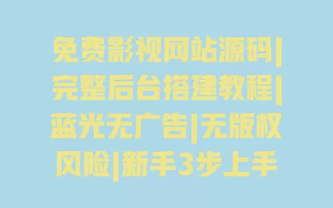 免费影视网站源码|完整后台搭建教程|蓝光无广告|无版权风险|新手3步上手