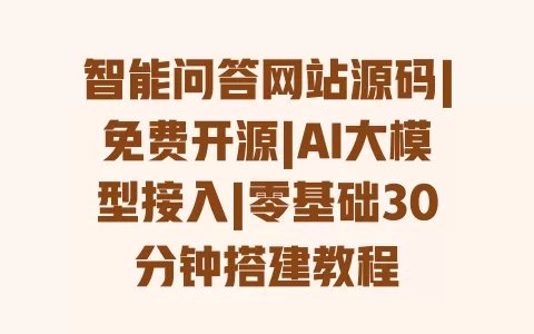智能问答网站源码|免费开源|AI大模型接入|零基础30分钟搭建教程
