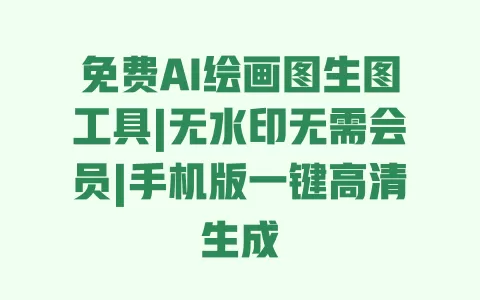 免费AI绘画图生图工具|无水印无需会员|手机版一键高清生成
