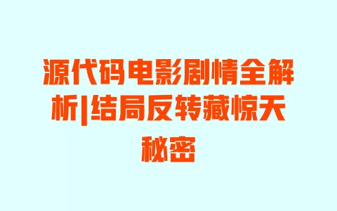源代码电影剧情全解析|结局反转藏惊天秘密