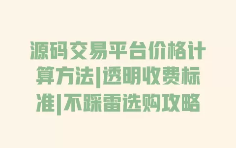 源码交易平台价格计算方法|透明收费标准|不踩雷选购攻略